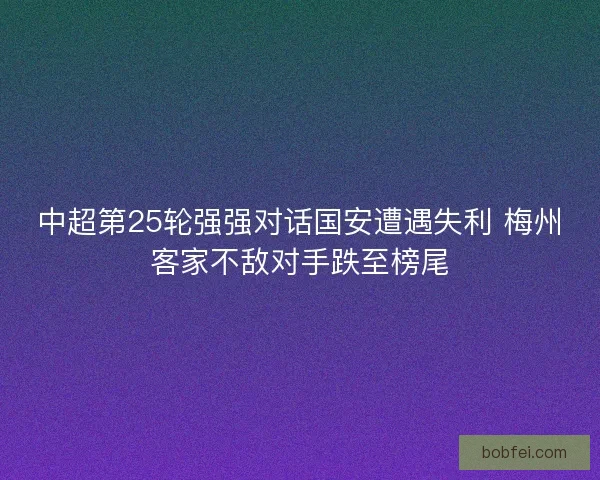 中超第25轮强强对话国安遭遇失利 梅州客家不敌对手跌至榜尾 中超第25轮强强对话国安遭遇失利 梅州客家不敌对手跌至榜尾