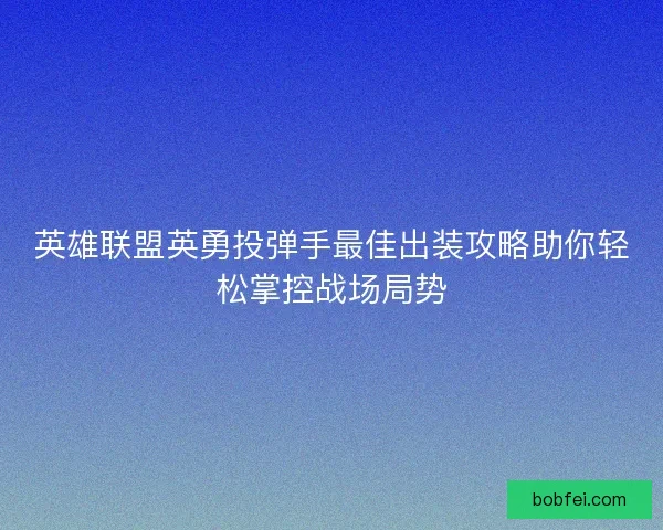 英雄联盟英勇投弹手最佳出装攻略助你轻松掌控战场局势