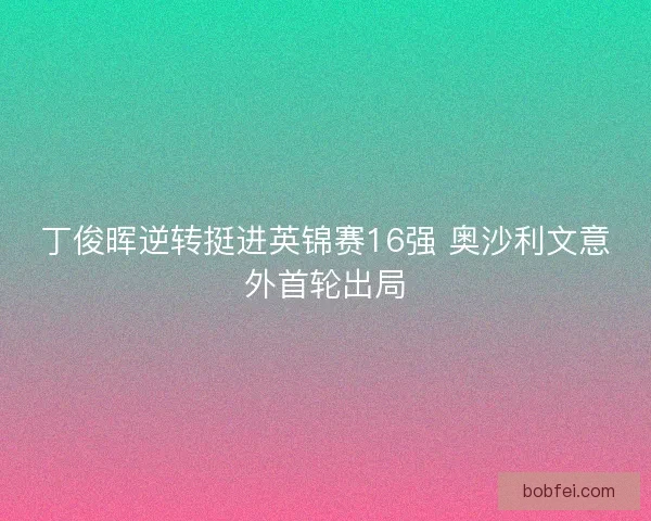 丁俊晖逆转挺进英锦赛16强 奥沙利文意外首轮出局