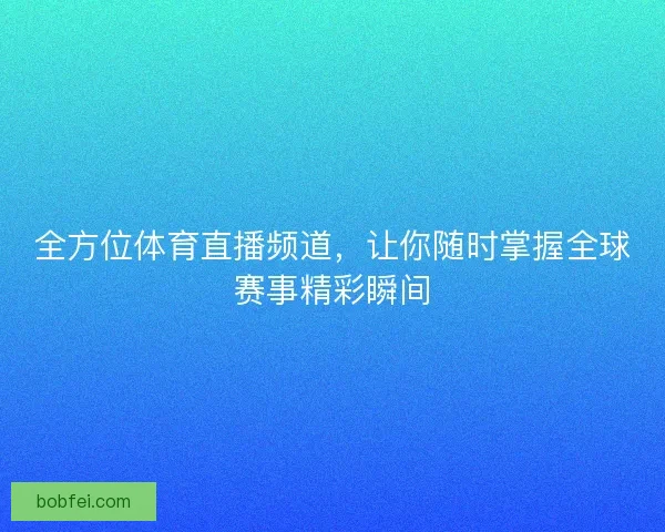 全方位体育直播频道，让你随时掌握全球赛事精彩瞬间