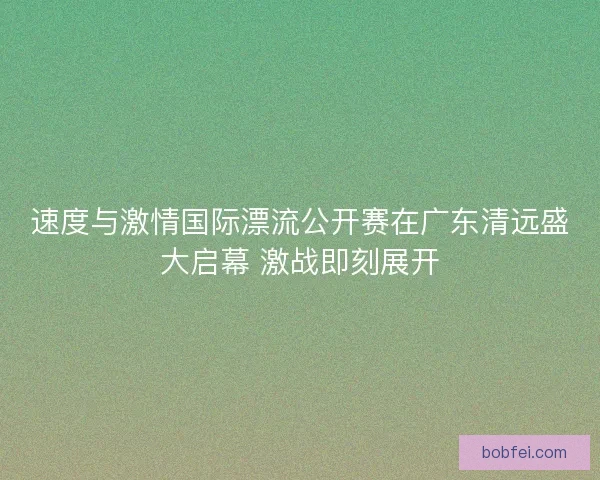 速度与激情国际漂流公开赛在广东清远盛大启幕 激战即刻展开 速度与激情国际漂流公开赛在广东清远盛大启幕 激战即刻展开