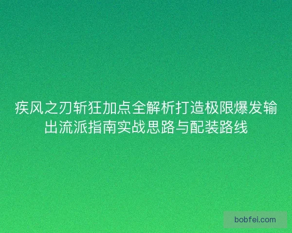 疾风之刃斩狂加点全解析打造极限爆发输出流派指南实战思路与配装路线 疾风之刃斩狂加点全解析打造极限爆发输出流派指南实战思路与配装路线