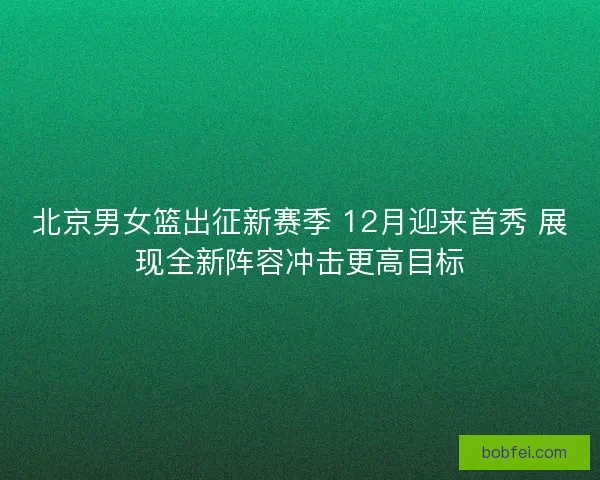 北京男女篮出征新赛季 12月迎来首秀 展现全新阵容冲击更高目标