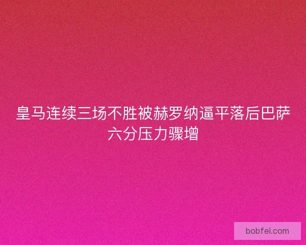 皇马连续三场不胜被赫罗纳逼平落后巴萨六分压力骤增