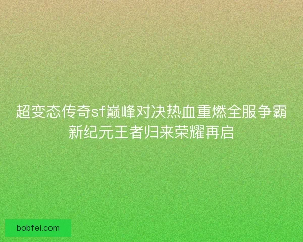 超变态传奇sf巅峰对决热血重燃全服争霸新纪元王者归来荣耀再启