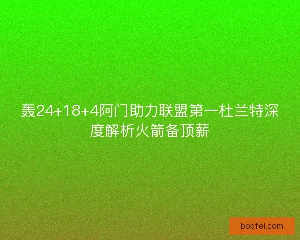 轰24+18+4阿门助力联盟第一杜兰特深度解析火箭备顶薪