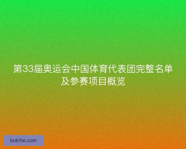 第33届奥运会中国体育代表团完整名单及参赛项目概览